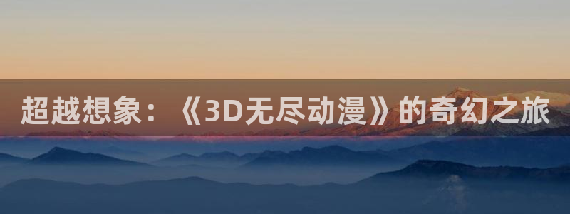 风车动漫鬼父：超越想象：《3D无尽动漫》的奇幻之旅