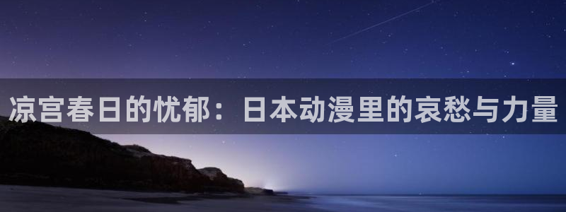 从指尖传出的认真的热情风车动漫：凉宫春日的忧郁：日本动漫里的哀愁与力量